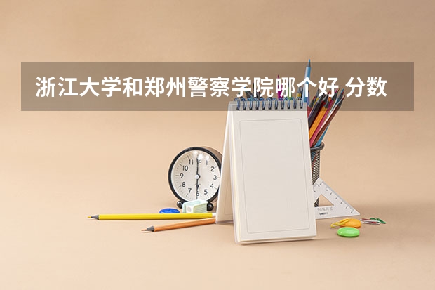 浙江大学和郑州警察学院哪个好 分数线对比