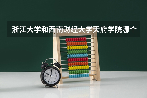 浙江大学和西南财经大学天府学院哪个好 分数线对比