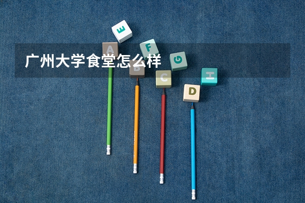广州大学食堂怎么样