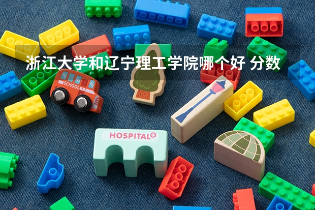 浙江大学和辽宁理工学院哪个好 分数线对比