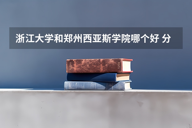 浙江大学和郑州西亚斯学院哪个好 分数线对比