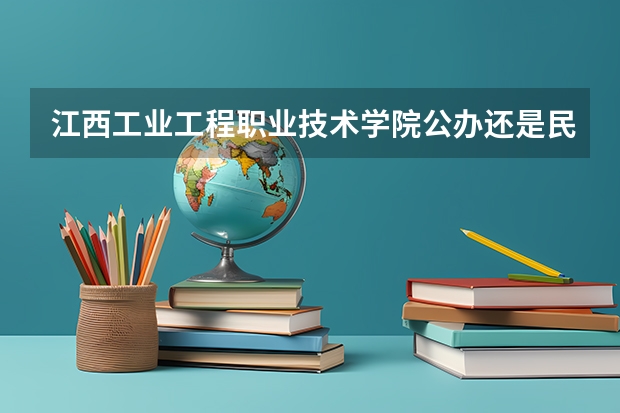 江西工业工程职业技术学院公办还是民办（江西工业工程职业技术学院介绍）