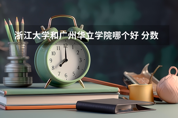 浙江大学和广州华立学院哪个好 分数线对比