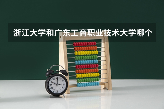 浙江大学和广东工商职业技术大学哪个好 分数线对比