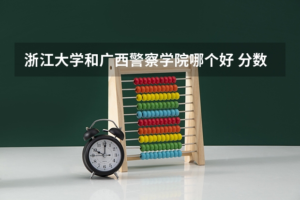浙江大学和广西警察学院哪个好 分数线对比