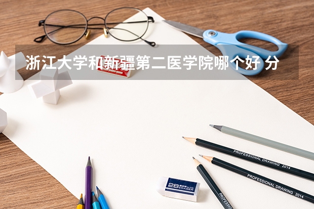 浙江大学和新疆第二医学院哪个好 分数线对比