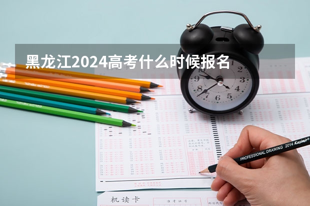 黑龙江2024高考什么时候报名