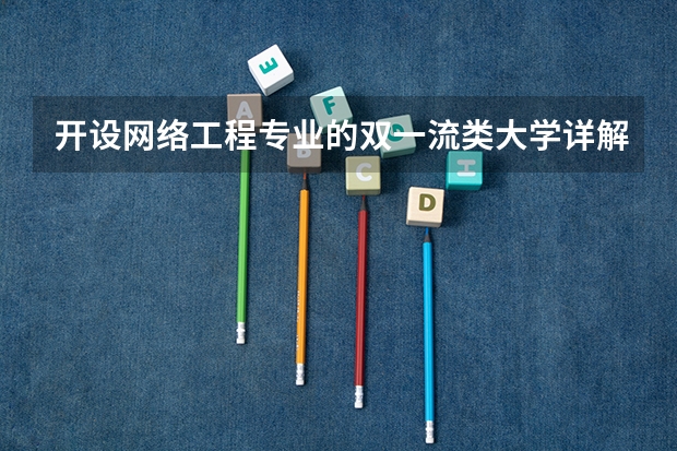 开设网络工程专业的双一流类大学详解
