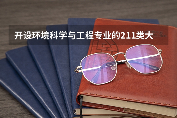 开设环境科学与工程专业的211类大学详解