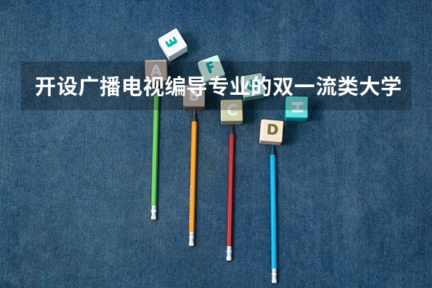开设广播电视编导专业的双一流类大学详解