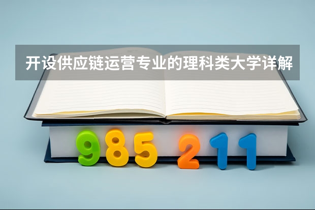 开设供应链运营专业的理科类大学详解