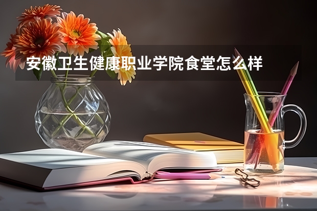 安徽卫生健康职业学院食堂怎么样