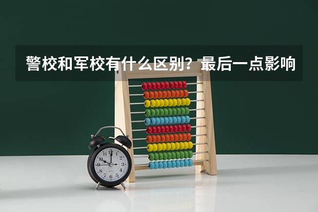 警校和军校有什么区别？最后一点影响未来发展你知道吗？