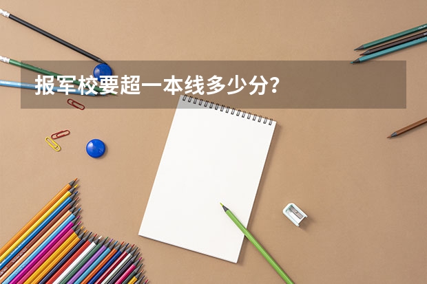 报军校要超一本线多少分？