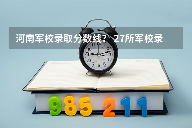 河南军校录取分数线？ 27所军校录取分数线