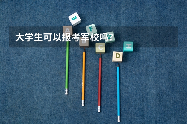 大学生可以报考军校吗？