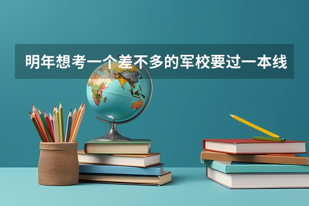 明年想考一个差不多的军校要过一本线多少分，我是河南考生。谢谢！