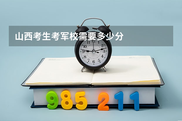 山西考生考军校需要多少分