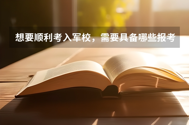 想要顺利考入军校，需要具备哪些报考条件，满足哪些体检的要求呢？