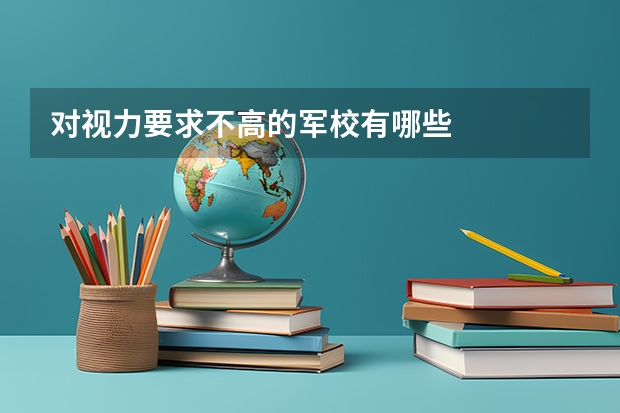 对视力要求不高的军校有哪些