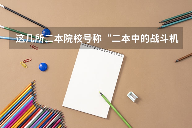这几所二本院校号称“二本中的战斗机”，考上不愁工作，是真的吗？