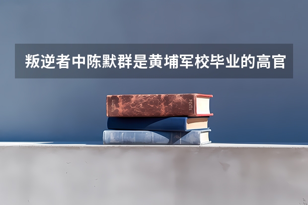 叛逆者中陈默群是黄埔军校毕业的高官，为什么这么容易投敌？
