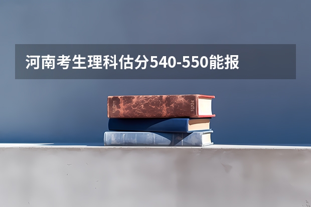河南考生理科估分540-550能报哪个提前批军校？