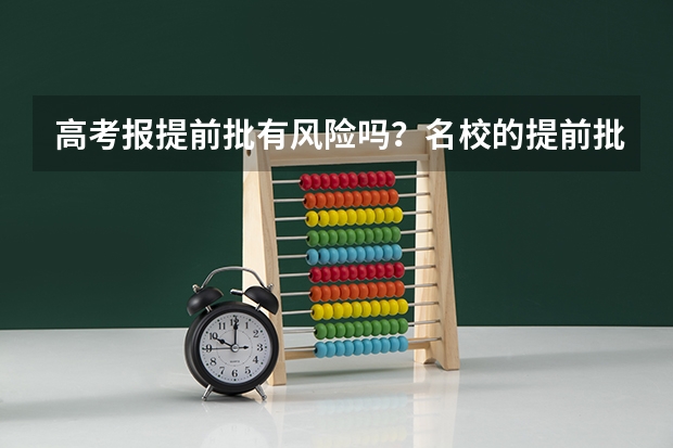 高考报提前批有风险吗？名校的提前批分数要求高吗？