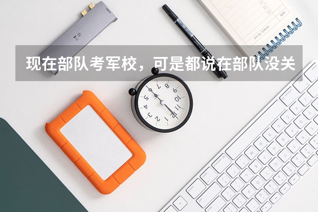 现在部队考军校，可是都说在部队没关系根本考不上，到部队后没关系的话军校很难考吗？