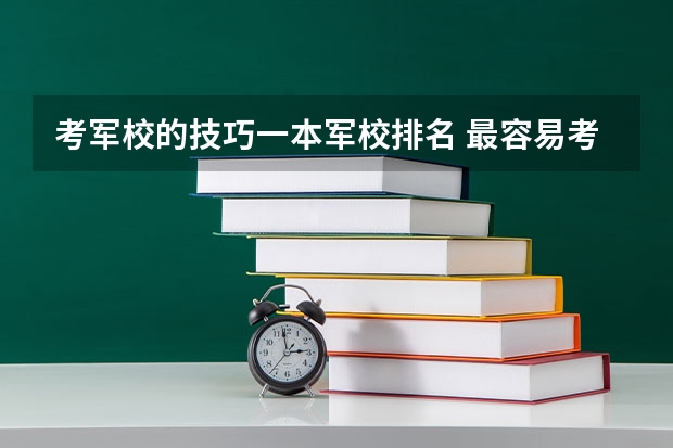 考军校的技巧一本军校排名 最容易考上的军校