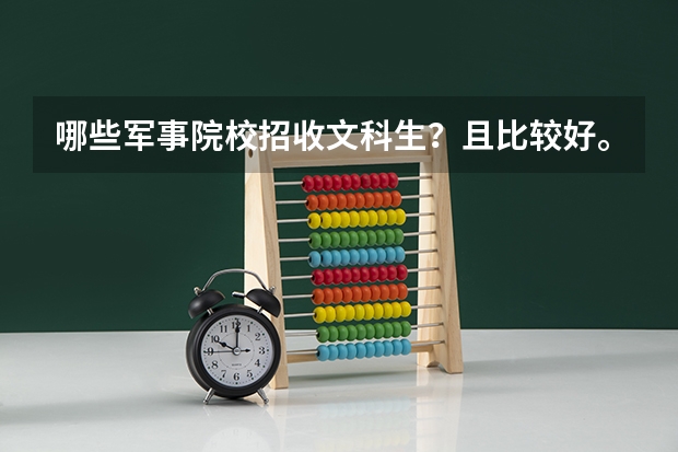 哪些军事院校招收文科生?且比较好。