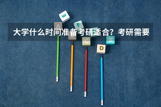 大学什么时间准备考研适合?考研需要准备什么?