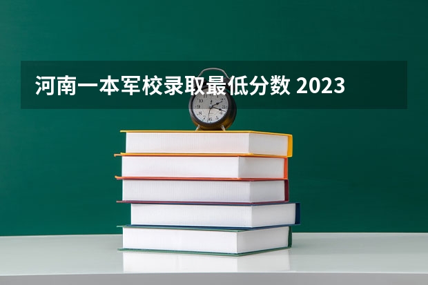 河南一本军校录取最低分数 2023年河南军校分数线