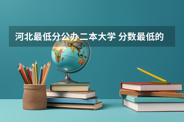 河北最低分公办二本大学 分数最低的公办二本