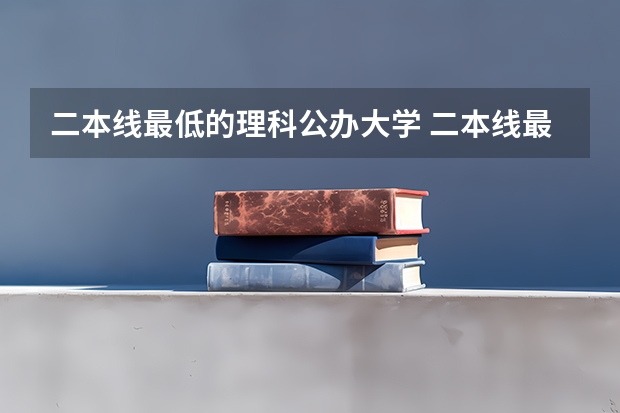 二本线最低的理科公办大学 二本线最低的公办大学
