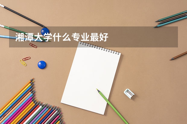 湘潭大学什么专业最好
