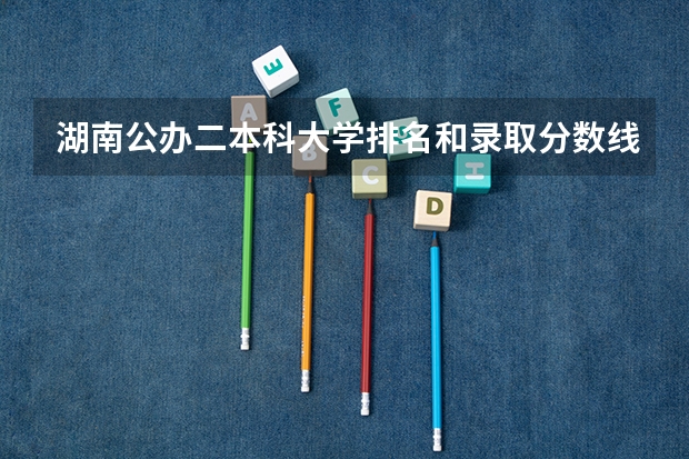 湖南公办二本科大学排名和录取分数线（湖南省最低分的二本大学）