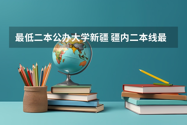 最低二本公办大学新疆 疆内二本线最低大学