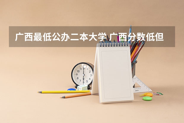 广西最低公办二本大学 广西分数低但不错的二本大学