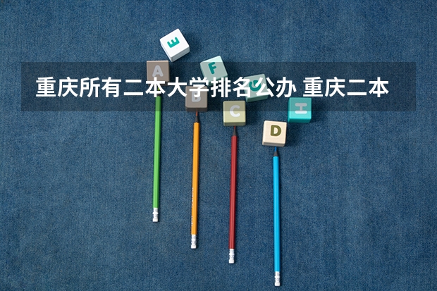 重庆所有二本大学排名公办 重庆二本线最低的公办大学