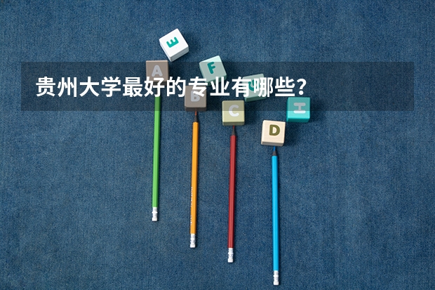贵州大学最好的专业有哪些？