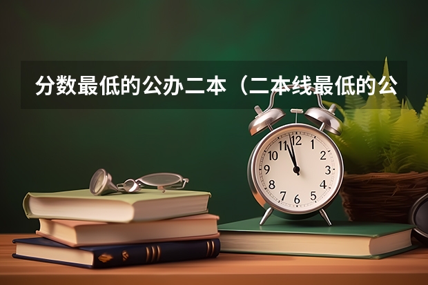 分数最低的公办二本（二本线最低的公办大学）