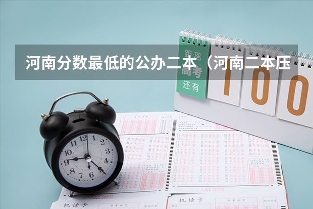 河南分数最低的公办二本（河南二本压线能上的公办二本）
