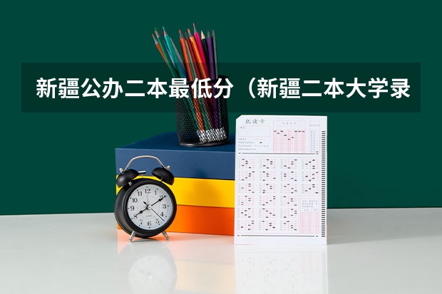 新疆公办二本最低分（新疆二本大学录取分数线）