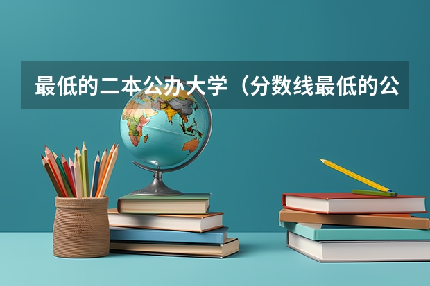 最低的二本公办大学（分数线最低的公办二本大学）