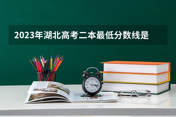 2023年湖北高考二本最低分数线是多少？