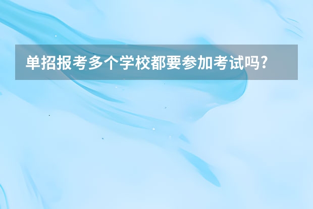 单招报考多个学校都要参加考试吗?