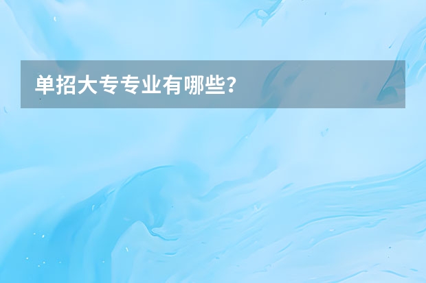 单招大专专业有哪些？