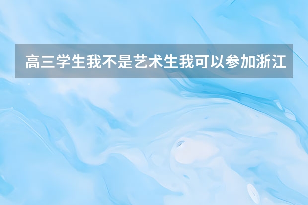 高三学生我不是艺术生我可以参加浙江音乐学院单招吗?
