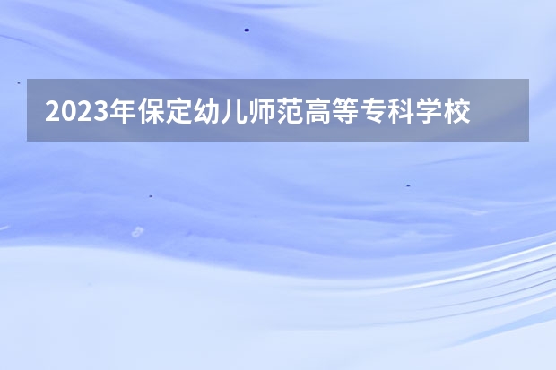 2023年保定幼儿师范高等专科学校单招专业有哪些？